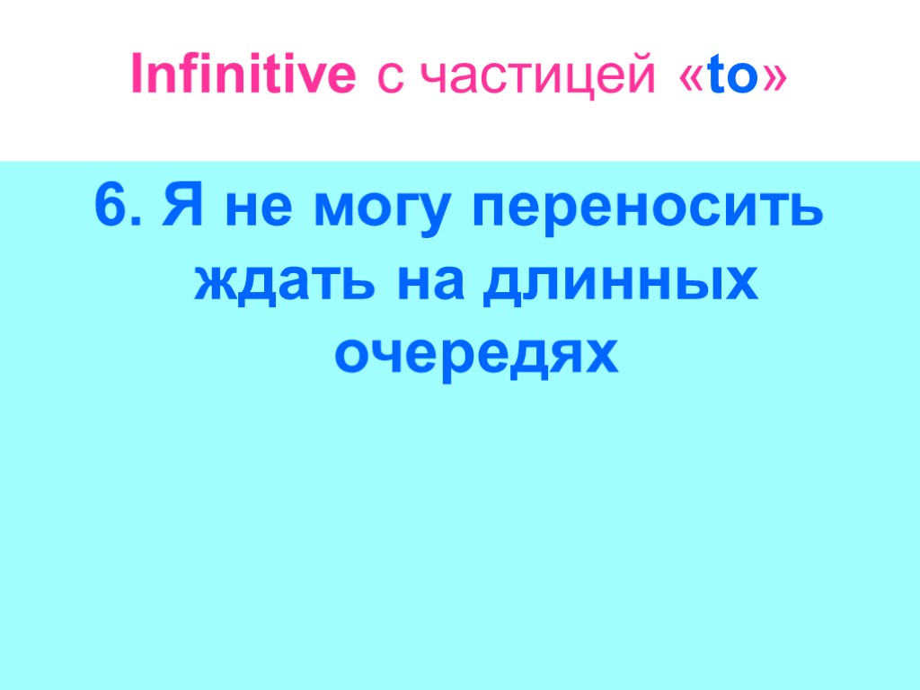 Infinitive с частицей «to» 6. Я не могу переносить ждать на длинных очередях